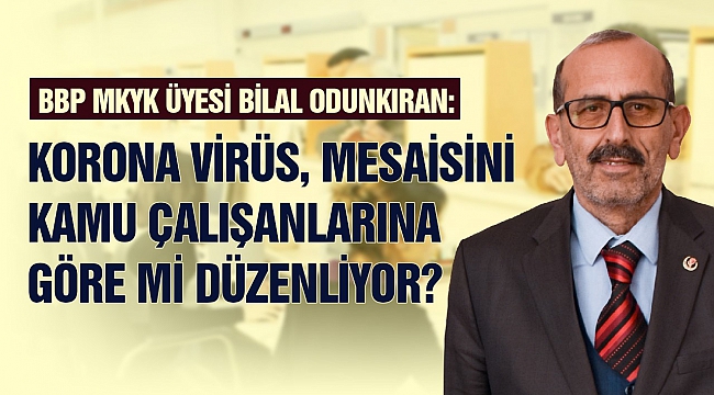 BBP MKYK Üyesi Odunkıran: Virüs, Mesaisini Kamu Çalışanlarına Göre mi Düzenliyor?