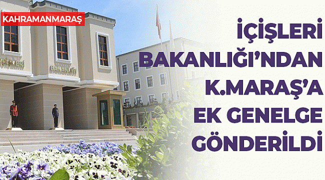 İçişleri Bakanlığı'ndan Kahramanmaraş'a Ek Genelge Gönderildi