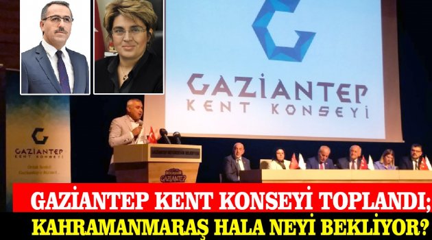 Gaziantep Kent Konseyi Toplandı; Kahramanmaraş Hala Neyi Bekliyor