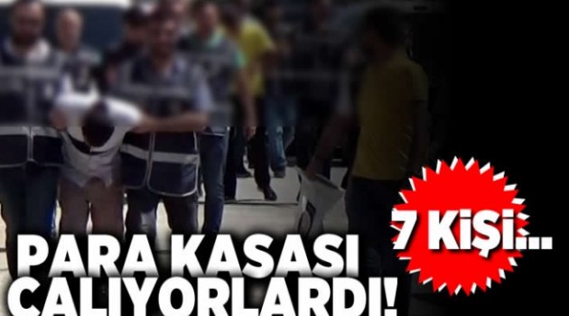 Para kasası çalıyorlardı! 7 kişi...